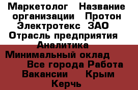 Маркетолог › Название организации ­ Протон-Электротекс, ЗАО › Отрасль предприятия ­ Аналитика › Минимальный оклад ­ 18 000 - Все города Работа » Вакансии   . Крым,Керчь